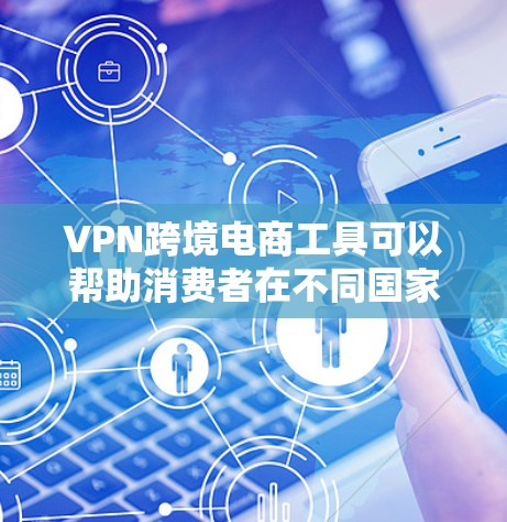 VPN跨境电商工具可以帮助消费者在不同国家间进行跨境购物和支付，但使用这些工具也带来了一些挑战。以下是一些关键点和解决方案