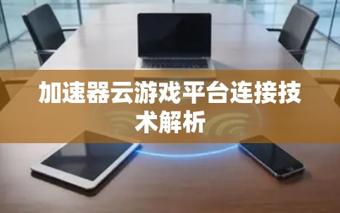 加速器云游戏平台连接技术解析
