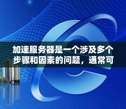 加速服务器是一个涉及多个步骤和因素的问题，通常可以分为以下步骤来解决