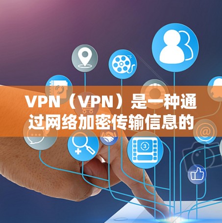 VPN（VPN）是一种通过网络加密传输信息的技术，让用户可以在网络上访问外部服务器的数据。以下是关于VPN服务套餐的详细信息