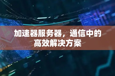 加速器服务器，通信中的高效解决方案