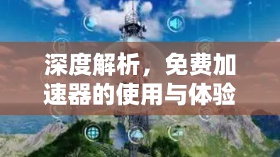 深度解析，免费加速器的使用与体验