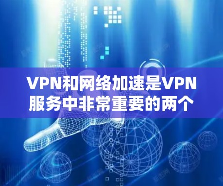 VPN和网络加速是VPN服务中非常重要的两个方面。以下是对VPN网络加速体验的简单总结