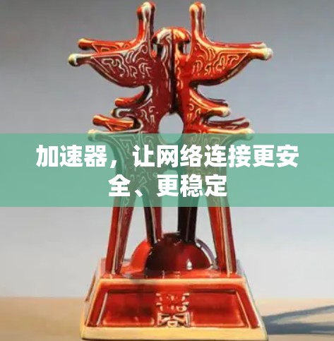 加速器，让网络连接更安全、更稳定