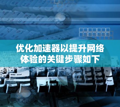 优化加速器以提升网络体验的关键步骤如下