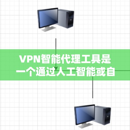 VPN智能代理工具是一个通过人工智能或自动化技术连接用户和VPN服务的系统，旨在自动管理多个VPN服务器，并提供用户的安全和便利。以下是对该工具的详细总结