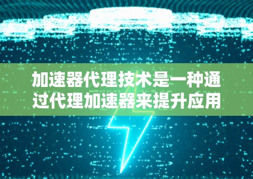 加速器代理技术是一种通过代理加速器来提升应用性能的方法，适用于需要高效加速的开发者。以下是对该技术方案的详细分析和总结