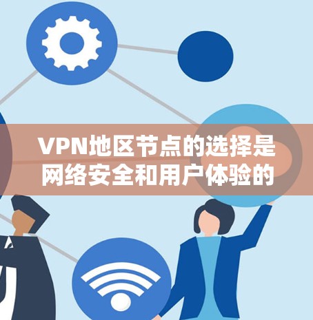 VPN地区节点的选择是网络安全和用户体验的重要环节。以下是一些关键点和建议，帮助您更好地选择 VPN 地区的节点