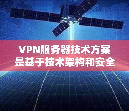 VPN服务器技术方案是基于技术架构和安全措施设计的一组技术，旨在保障数据传输的安全性和可靠性。以下是一个关于VPN服务器的技术方案设计，涵盖了技术架构、安全措施、性能优化和扩展性等方面的内容