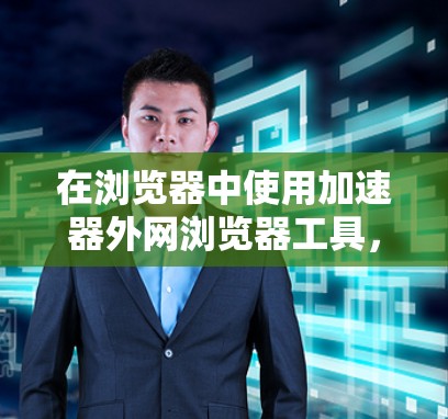 在浏览器中使用加速器外网浏览器工具，您可以按照以下步骤进行操作