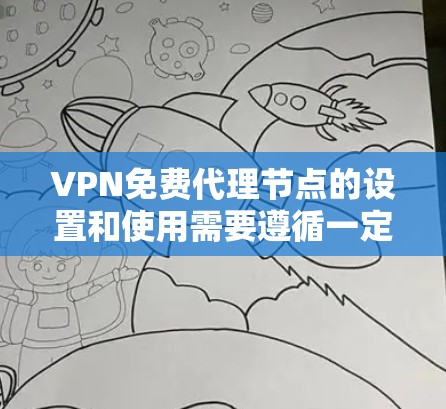 VPN免费代理节点的设置和使用需要遵循一定的步骤和注意事项。以下是一些关键点，帮助你更好地了解如何在免费网络环境中使用VPN