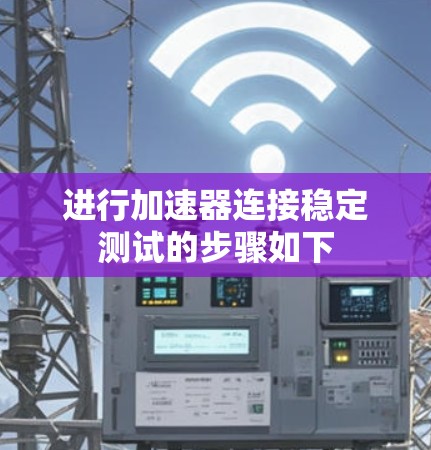 进行加速器连接稳定测试的步骤如下