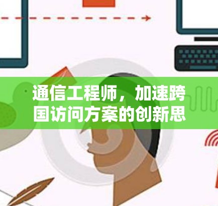 通信工程师，加速跨国访问方案的创新思考