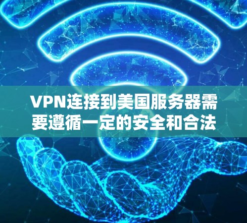VPN连接到美国服务器需要遵循一定的安全和合法的步骤。以下是一些关键步骤，帮助您实现VPN连接到美国服务器