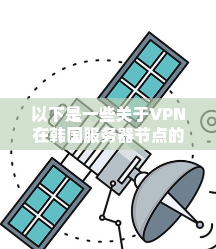 以下是一些关于VPN在韩国服务器节点的常见问题和解答