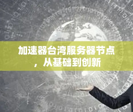 加速器台湾服务器节点，从基础到创新