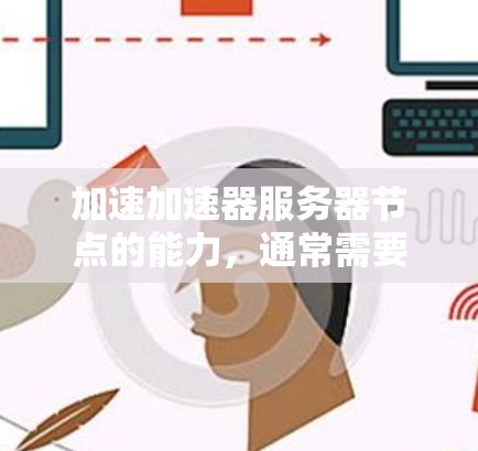 加速加速器服务器节点的能力，通常需要根据服务器的具体配置和需求来调整。以下是一些可能的解决方案