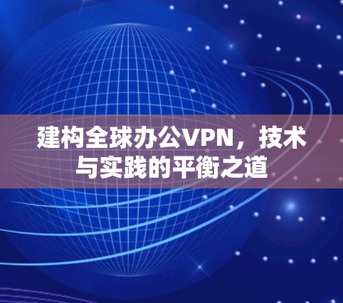 建构全球办公VPN，技术与实践的平衡之道