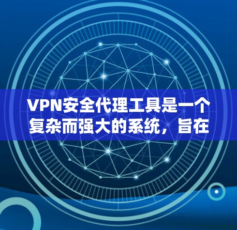 VPN安全代理工具是一个复杂而强大的系统，旨在保护用户的信息安全。以下是对该工具的详细分析和总结