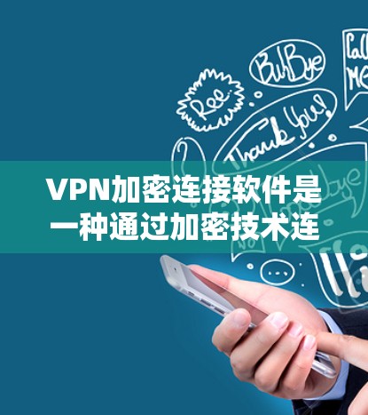 VPN加密连接软件是一种通过加密技术连接不同网络环境的工具，确保数据在传输过程中安全可靠。以下是对该主题的详细总结