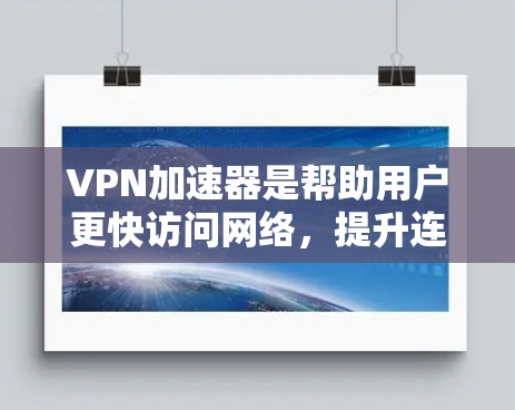 VPN加速器是帮助用户更快访问网络，提升连接速度的工具。以下是几种常用的VPN加速器应用及其特点，供您参考