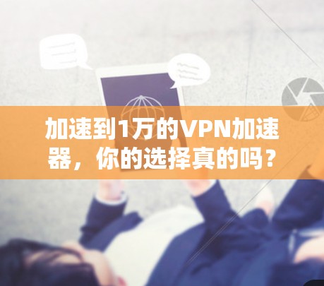 加速到1万的VPN加速器，你的选择真的吗？