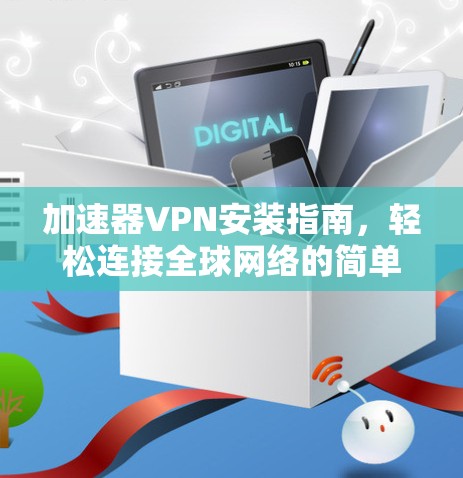 加速器VPN安装指南，轻松连接全球网络的简单步骤