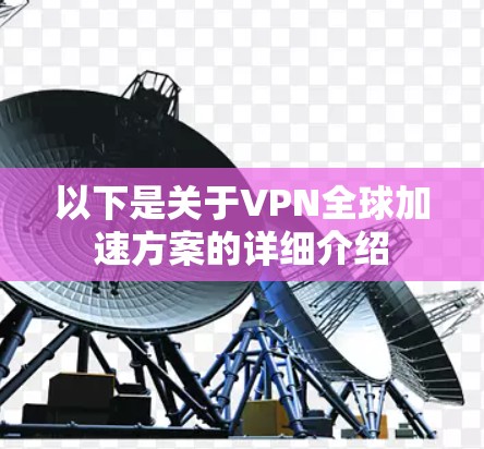 以下是关于VPN全球加速方案的详细介绍