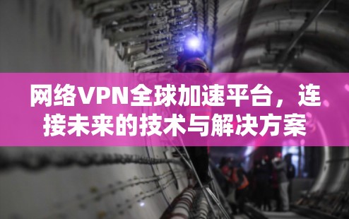 网络VPN全球加速平台，连接未来的技术与解决方案