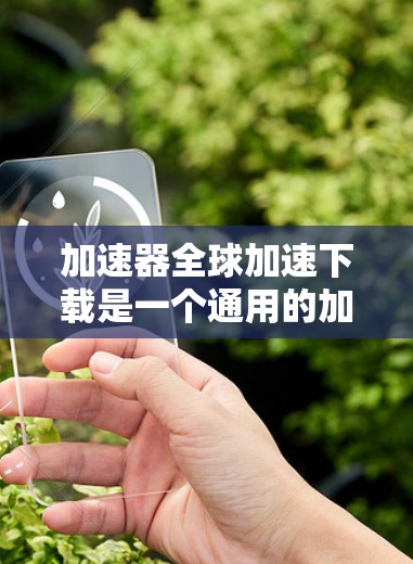 加速器全球加速下载是一个通用的加速下载工具，可以帮助用户更快地下载多种资源。以下是一些常用的加速下载工具，供您选择