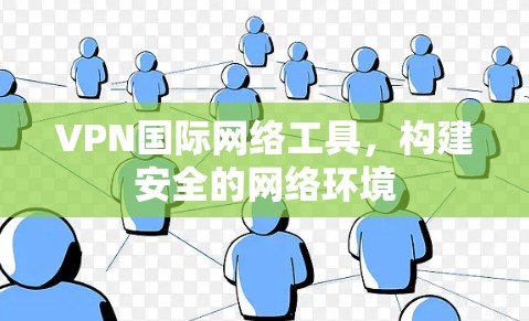 VPN国际网络工具，构建安全的网络环境