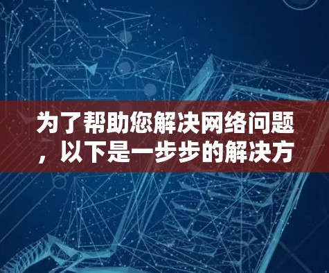 为了帮助您解决网络问题，以下是一步步的解决方案