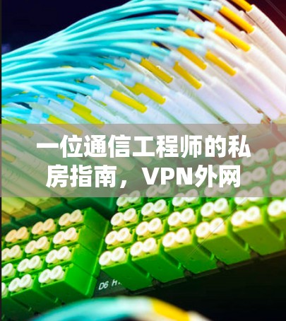 一位通信工程师的私房指南，VPN外网访问助手如何帮助您更高效地访问互联网