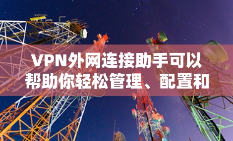 VPN外网连接助手可以帮助你轻松管理、配置和监控VPN服务，确保你的访问安全。以下是一些常见的VPN外网连接助手功能，以及如何使用它们