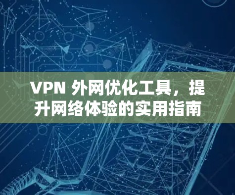 VPN 外网优化工具，提升网络体验的实用指南