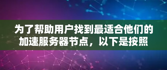 为了帮助用户找到最适合他们的加速服务器节点，以下是按照上述推荐体系整理的策略