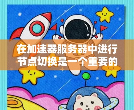 在加速器服务器中进行节点切换是一个重要的步骤，有助于优化资源分配和管理。以下是一步步的指南