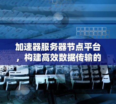 加速器服务器节点平台，构建高效数据传输的网络架构