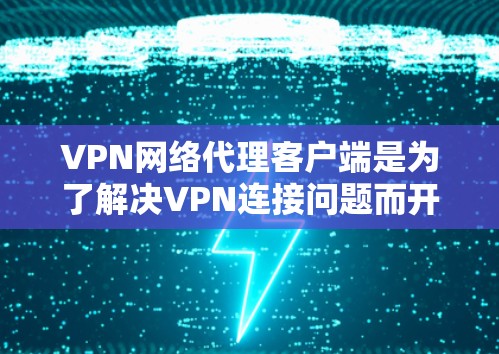 VPN网络代理客户端是为了解决VPN连接问题而开发的客户端工具，允许用户更高效地管理和访问VPN服务。以下是关于这些客户端的详细信息