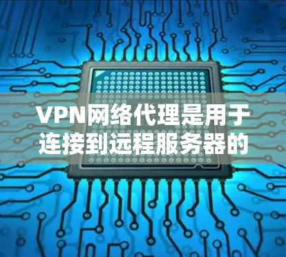 VPN网络代理是用于连接到远程服务器的网络工具，主要目的是实现VPN协议。为了优化VPN网络代理，可以从以下几个方面入手
