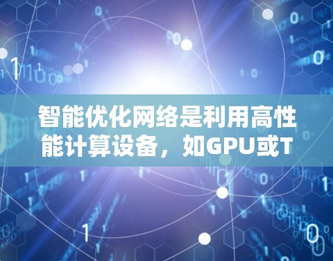 智能优化网络是利用高性能计算设备，如GPU或TPU，进行自动微调以优化模型参数，从而提高训练效率和模型性能。以下是对智能优化网络的详细理解