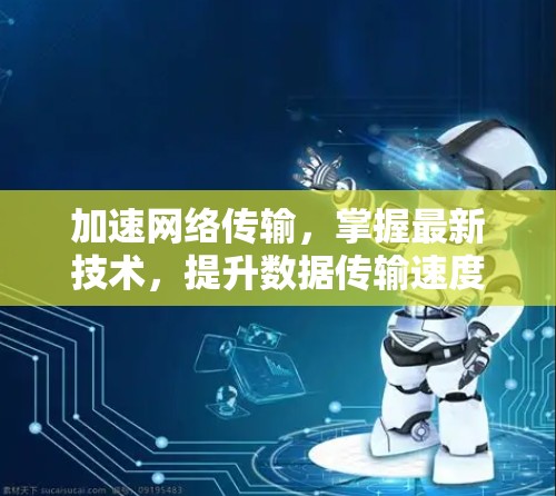 加速网络传输，掌握最新技术，提升数据传输速度