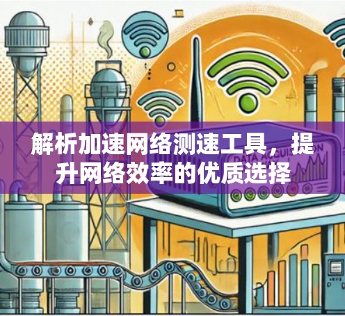 解析加速网络测速工具，提升网络效率的优质选择