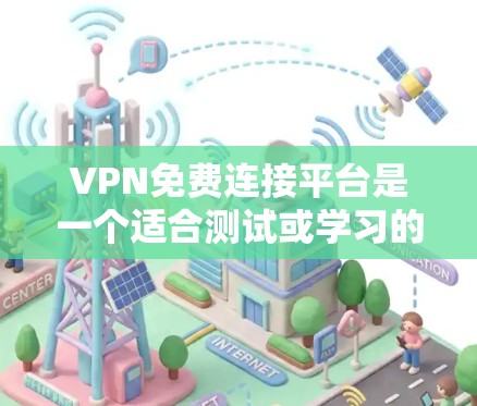 VPN免费连接平台是一个适合测试或学习的选项，以下是一些推荐的平台及其特点