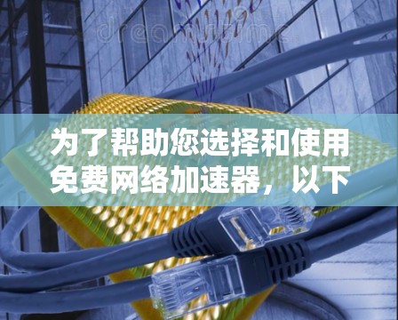 为了帮助您选择和使用免费网络加速器，以下是一些关键点和建议