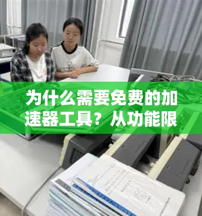 为什么需要免费的加速器工具？从功能限制与用户体验的思考