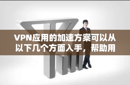 VPN应用的加速方案可以从以下几个方面入手，帮助用户减少网络延迟，提高使用效率