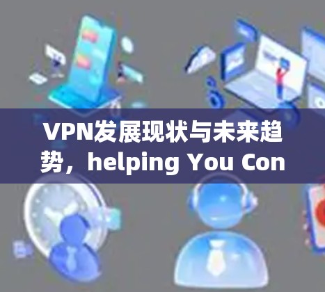 VPN发展现状与未来趋势，helping You Connect the World Safely and securely