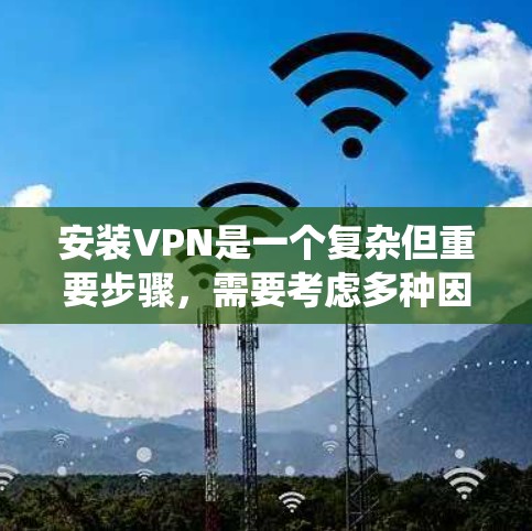 安装VPN是一个复杂但重要步骤，需要考虑多种因素。以下是一个分步指南，帮助您系统地安装VPN