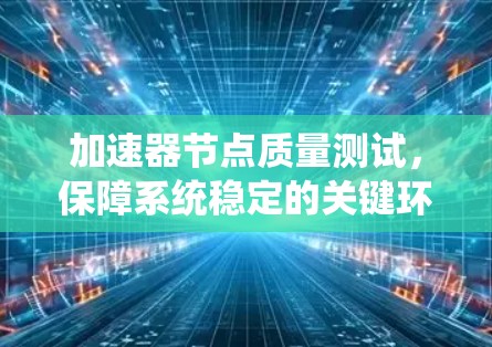 加速器节点质量测试，保障系统稳定的关键环节